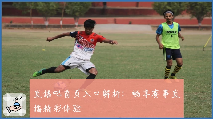 直播吧首页入口解析：畅享赛事直播精彩体验