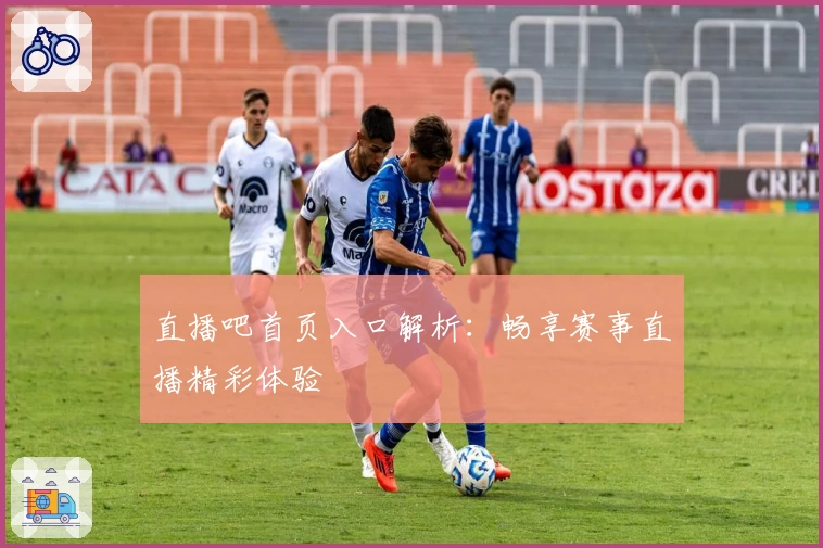 直播吧首页入口解析：畅享赛事直播精彩体验