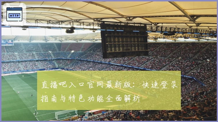直播吧入口官网最新版：快速登录指南与特色功能全面解析
