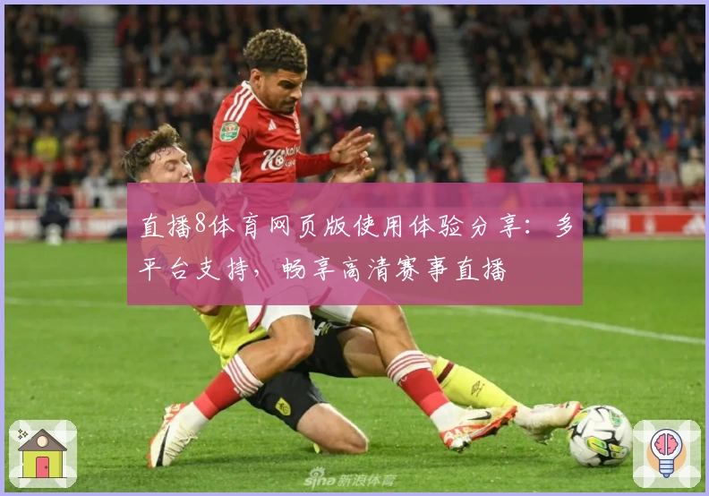 直播8体育网页版使用体验分享：多平台支持，畅享高清赛事直播