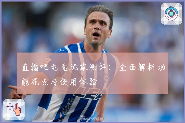 直播吧电竞玩家测评：全面解析功能亮点与使用体验