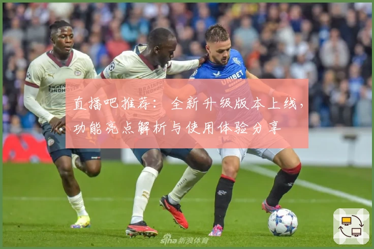 直播吧推荐：全新升级版本上线，功能亮点解析与使用体验分享