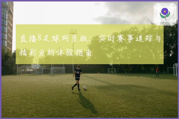 直播8足球网页版：实时赛事追踪与精彩分析体验指南