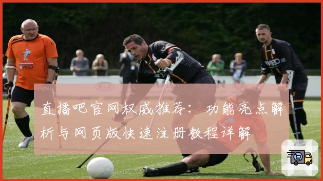 直播吧官网权威推荐：功能亮点解析与网页版快速注册教程详解