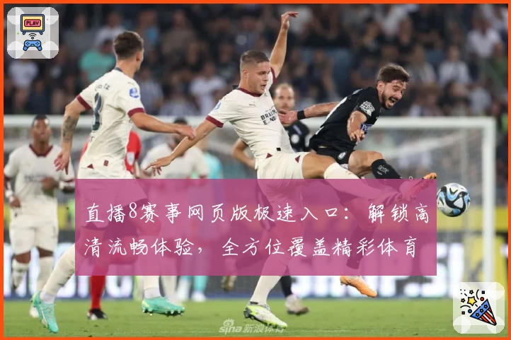 直播8赛事网页版极速入口：解锁高清流畅体验，全方位覆盖精彩体育直播