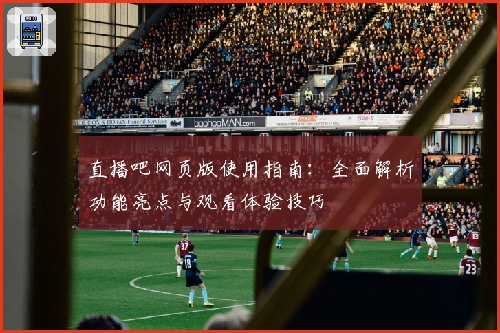 直播吧网页版使用指南：全面解析功能亮点与观看体验技巧