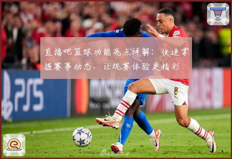 直播吧篮球功能亮点详解：快速掌握赛事动态，让观赛体验更精彩
