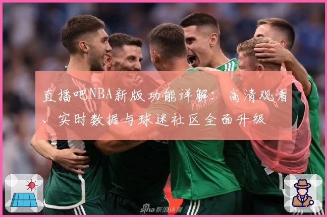 直播吧NBA新版功能详解：高清观看、实时数据与球迷社区全面升级