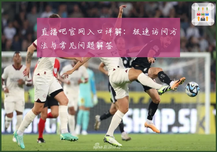 直播吧官网入口详解：极速访问方法与常见问题解答