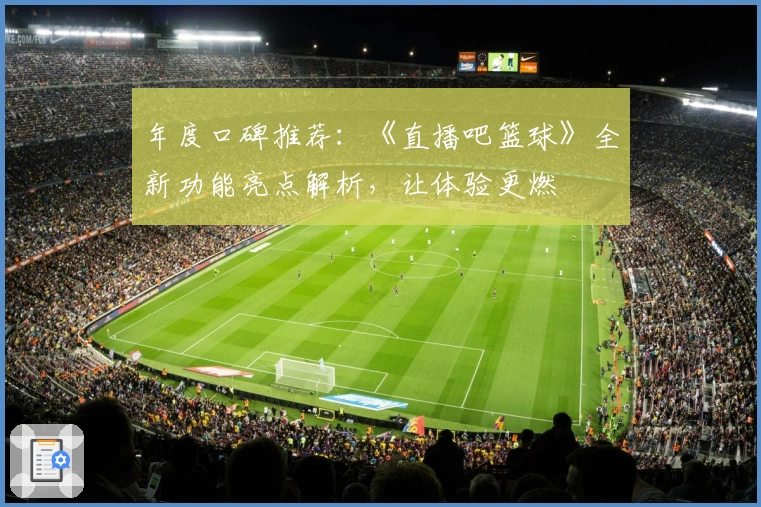 年度口碑推荐：《直播吧篮球》全新功能亮点解析，让体验更燃