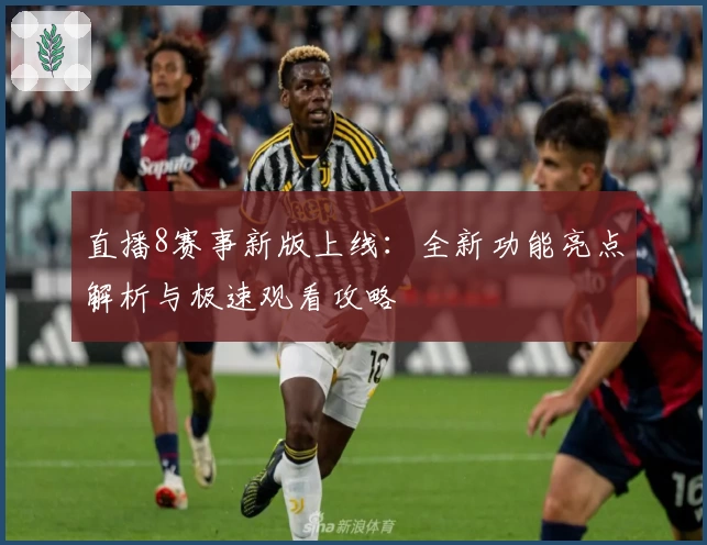 直播8赛事新版上线：全新功能亮点解析与极速观看攻略