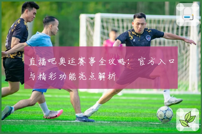 直播吧奥运赛事全攻略：官方入口与精彩功能亮点解析