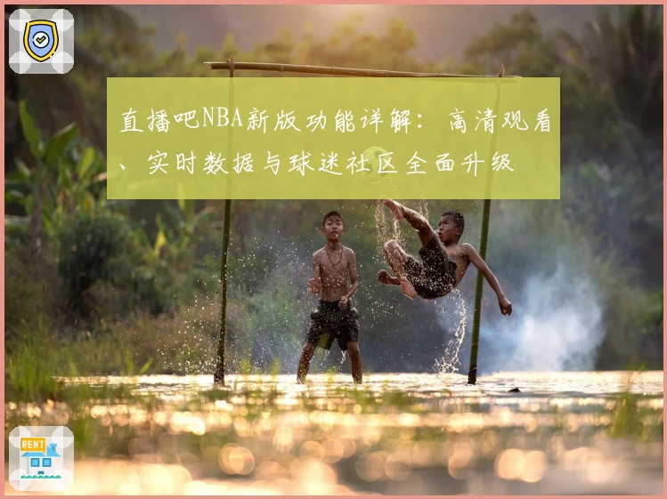直播吧NBA新版功能详解：高清观看、实时数据与球迷社区全面升级