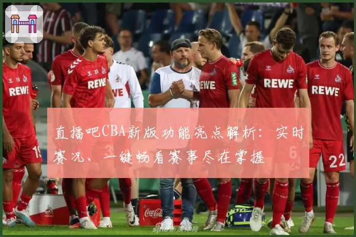直播吧CBA新版功能亮点解析：实时赛况、一键畅看赛事尽在掌握