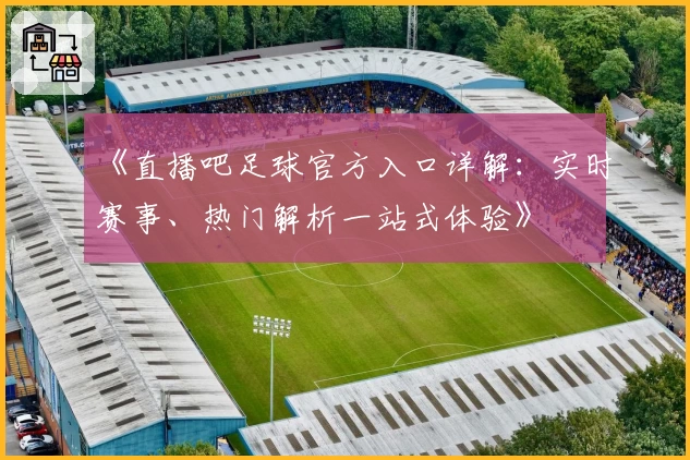 《直播吧足球官方入口详解：实时赛事、热门解析一站式体验》