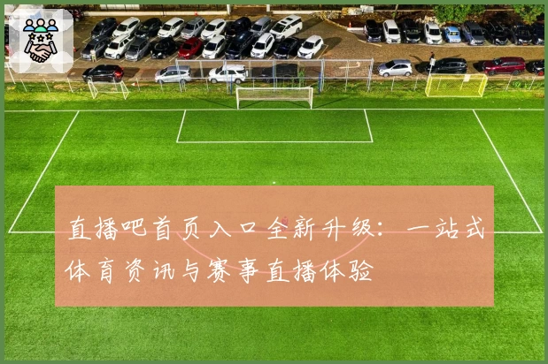 直播吧首页入口全新升级：一站式体育资讯与赛事直播体验
