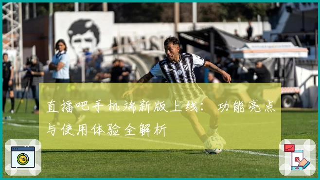 直播吧手机端新版上线：功能亮点与使用体验全解析