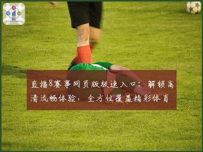 直播8赛事网页版极速入口：解锁高清流畅体验，全方位覆盖精彩体育直播