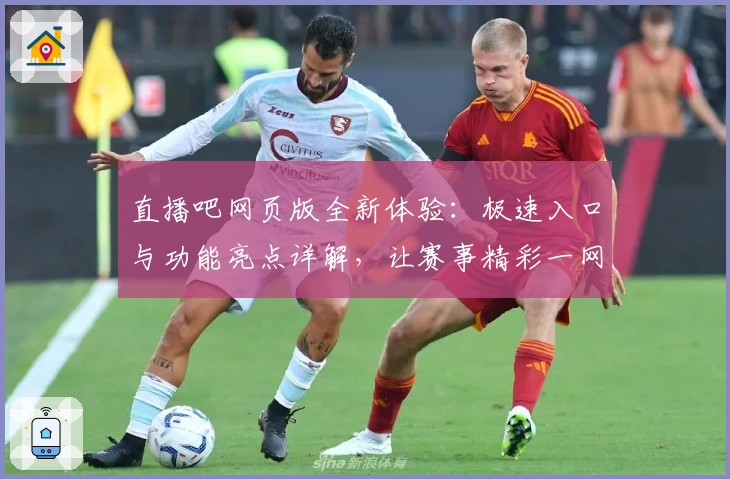 直播吧网页版全新体验：极速入口与功能亮点详解，让赛事精彩一网打尽
