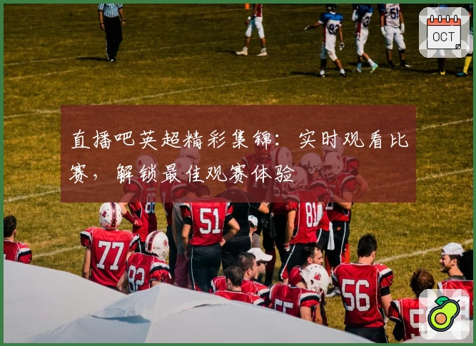 直播吧英超精彩集锦：实时观看比赛，解锁最佳观赛体验