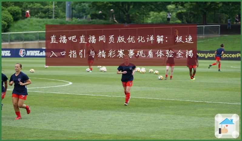 直播吧直播网页版优化详解：极速入口指引与精彩赛事观看体验全揭秘
