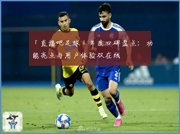 「直播吧足球」年度口碑盘点：功能亮点与用户体验双在线