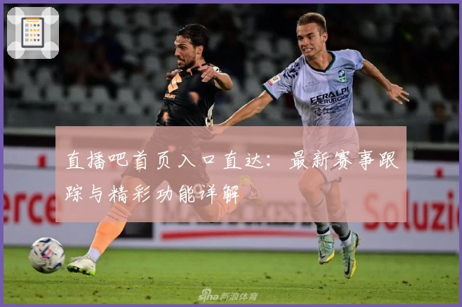 直播吧首页入口直达：最新赛事跟踪与精彩功能详解