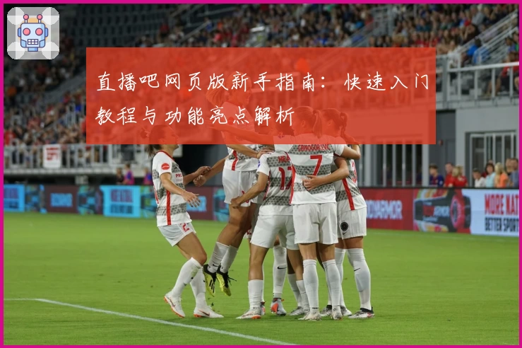 直播吧网页版新手指南：快速入门教程与功能亮点解析