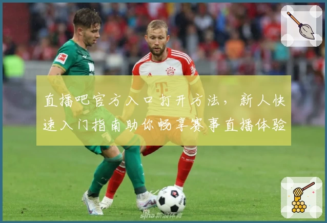 直播吧官方入口打开方法，新人快速入门指南助你畅享赛事直播体验