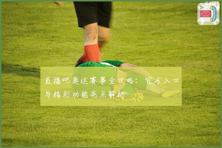 直播吧奥运赛事全攻略：官方入口与精彩功能亮点解析