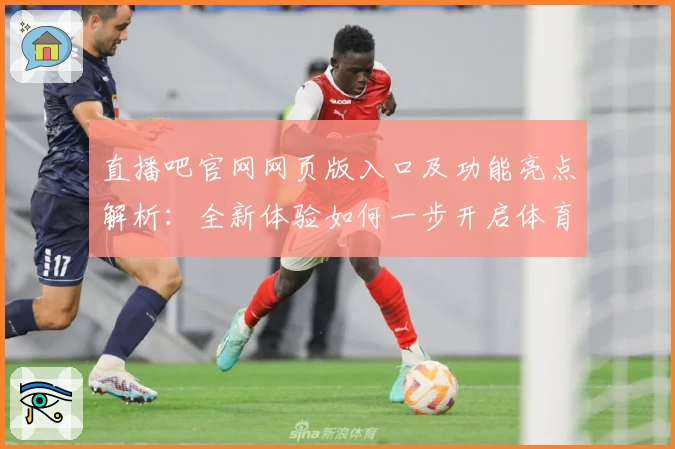 直播吧官网网页版入口及功能亮点解析：全新体验如何一步开启体育精彩世界