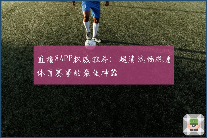 直播8APP权威推荐：超清流畅观看体育赛事的最佳神器