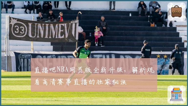 直播吧NBA网页版全新升级，解析观看高清赛事直播的独家秘诀