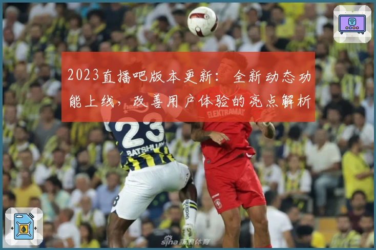 2023直播吧版本更新:全新动态功能上线,改善用户体验的亮点解析