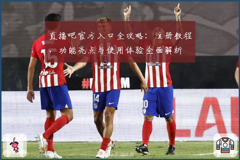 直播吧官方入口全攻略：注册教程、功能亮点与使用体验全面解析
