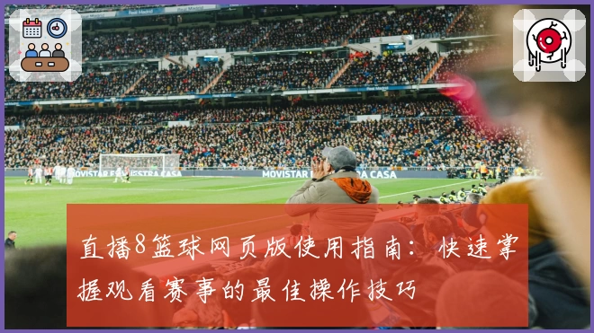 直播8篮球网页版使用指南：快速掌握观看赛事的最佳操作技巧