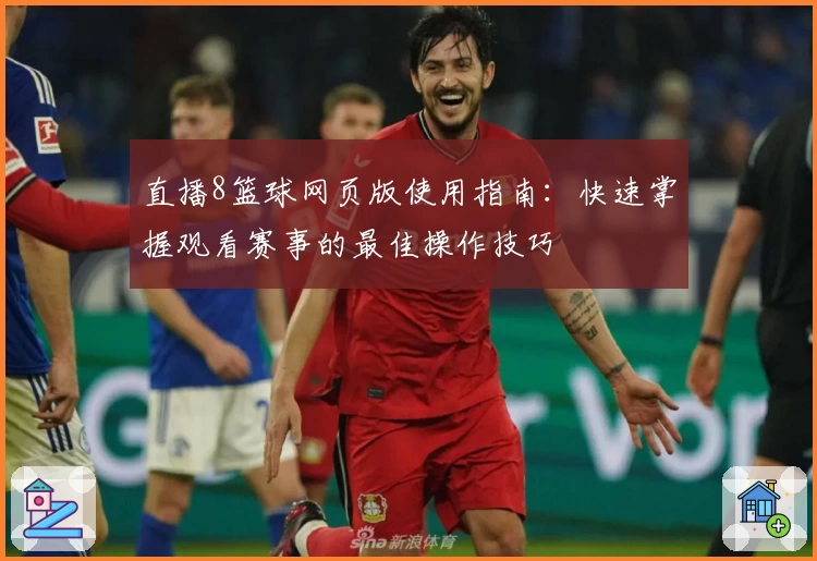 直播8篮球网页版使用指南：快速掌握观看赛事的最佳操作技巧