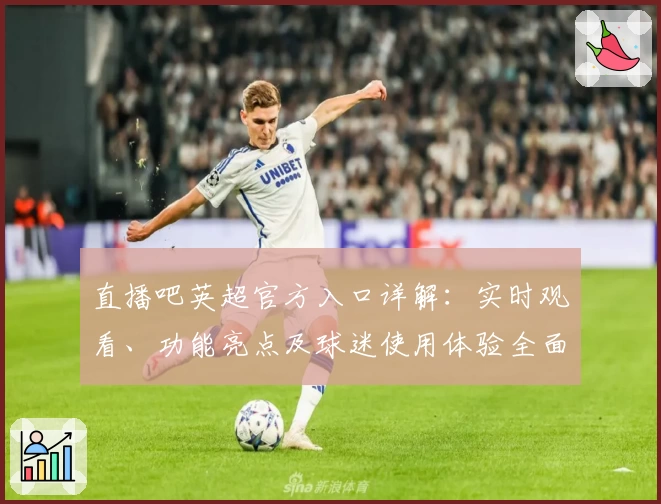 直播吧英超官方入口详解：实时观看、功能亮点及球迷使用体验全面盘点
