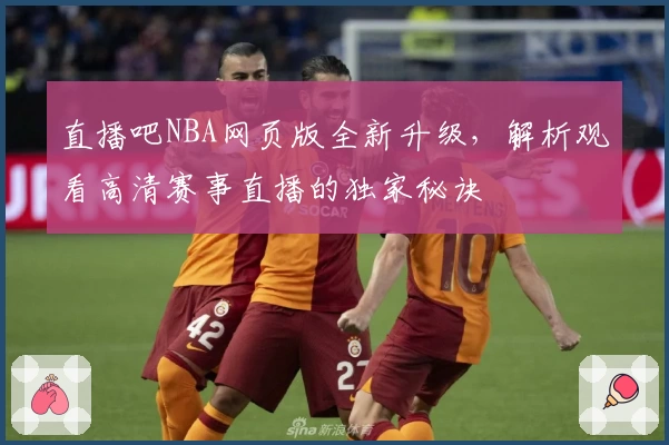 直播吧NBA网页版全新升级，解析观看高清赛事直播的独家秘诀