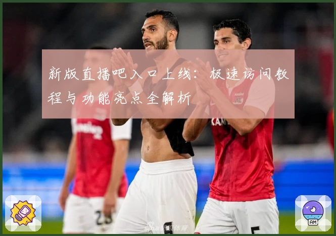 新版直播吧入口上线：极速访问教程与功能亮点全解析