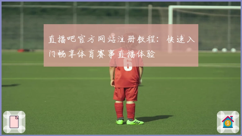 直播吧官方网站注册教程：快速入门畅享体育赛事直播体验
