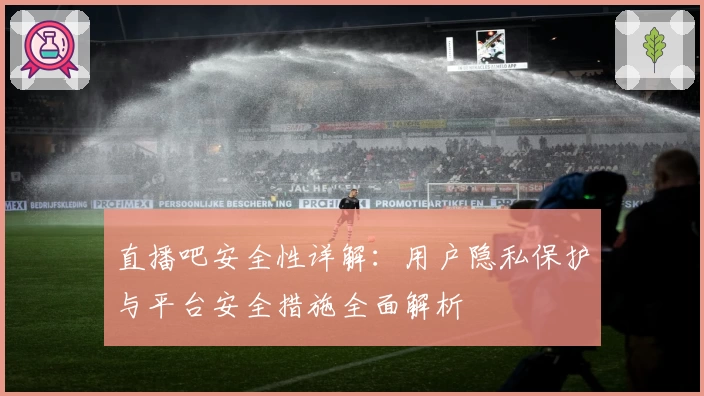 直播吧安全性详解：用户隐私保护与平台安全措施全面解析
