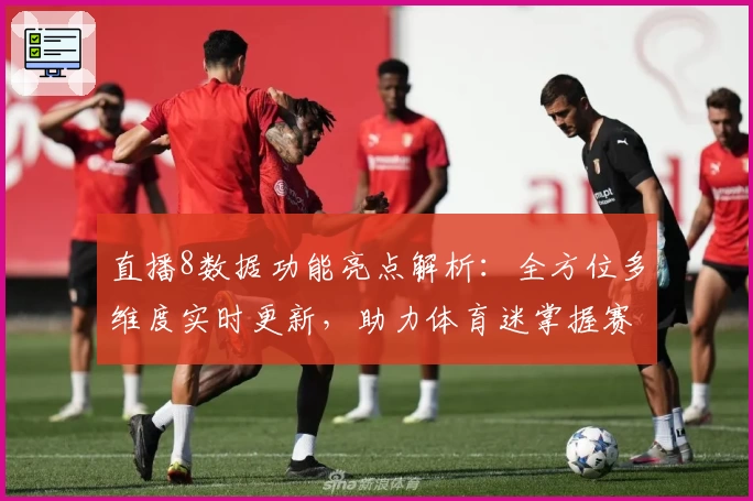 直播8数据功能亮点解析：全方位多维度实时更新，助力体育迷掌握赛场动态