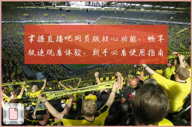 掌握直播吧网页版核心功能，畅享极速观看体验，新手必看使用指南