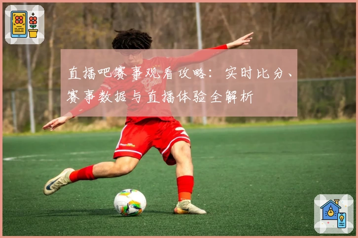 直播吧赛事观看攻略：实时比分、赛事数据与直播体验全解析