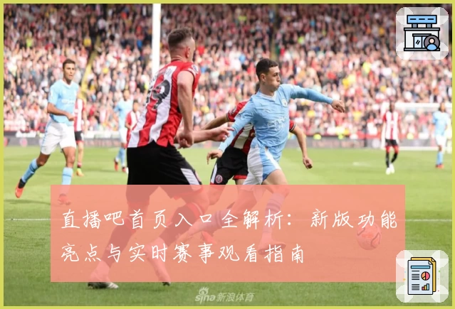 直播吧首页入口全解析：新版功能亮点与实时赛事观看指南