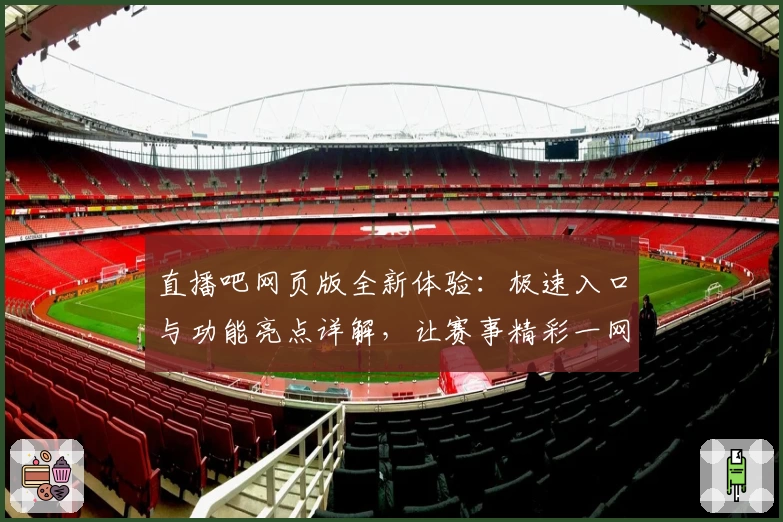 直播吧网页版全新体验：极速入口与功能亮点详解，让赛事精彩一网打尽